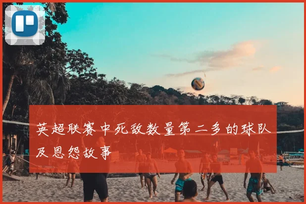 英超联赛中死敌数量第二多的球队及恩怨故事