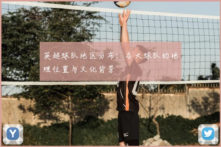 英超球队地区分布：各大球队的地理位置与文化背景