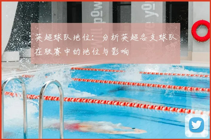 英超球队地位:分析英超各支球队在联赛中的地位与影响