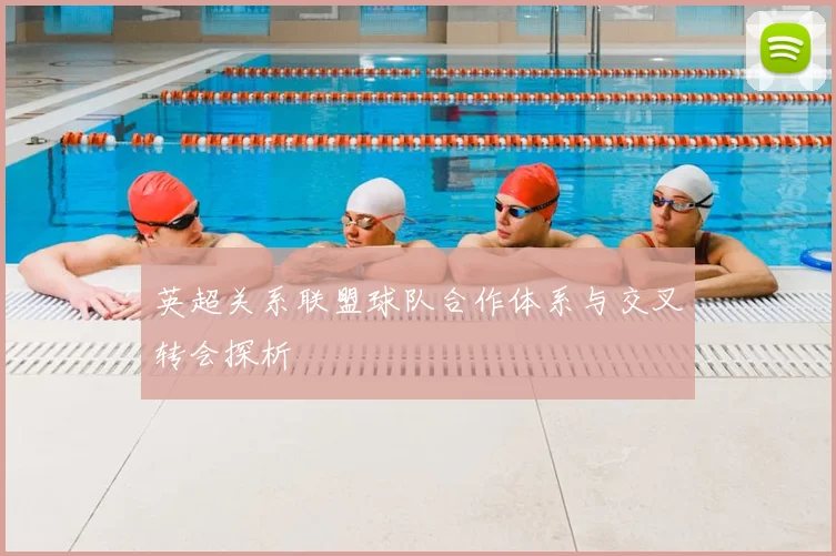 英超关系联盟球队合作体系与交叉转会探析
