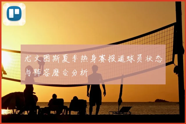 尤文图斯夏季热身赛报道球员状态与阵容磨合分析