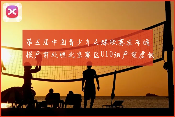 第五届中国青少年足球联赛发布通报严肃处理北京赛区U10组严重虚假比赛